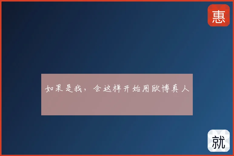 如果是我,会这样开始用欧博真人