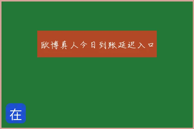 欧博真人今日到账延迟入口