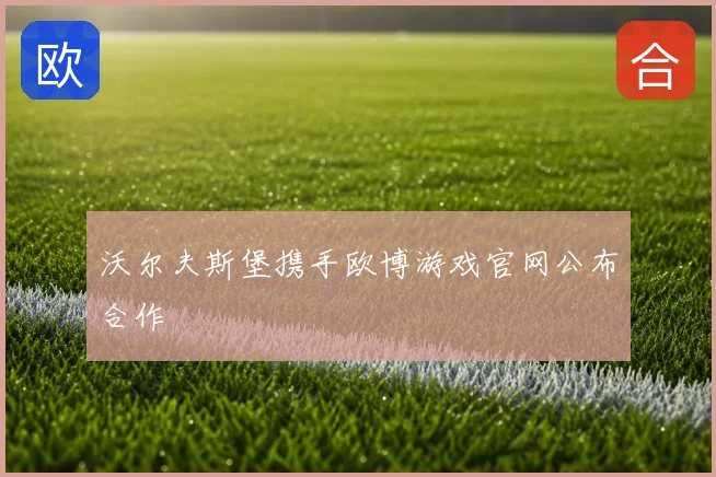 沃尔夫斯堡携手欧博游戏官网公布合作
